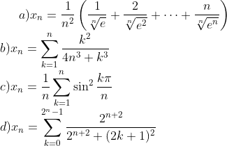a)x_n=\frac{1}{n^2}\left(\frac{1}{\sqrt[n]{e}}+\frac{2}{\sqrt[n]{e^2}}+\cdots+\frac{n}{\sqrt[n]{e^n}}\right)\\ b)x_n=\sum_{k=1}^{n} \frac{k^2}{4n^3+k^3}\\ c) x_n=\frac{1}{n}\sum_{k=1}^{n}\sin^2\frac{k\pi}{n}\\ d)x_n=\sum_{k=0}^{2^n-1}\frac{2^{n+2}}{2^{n+2}+(2k+1)^2}